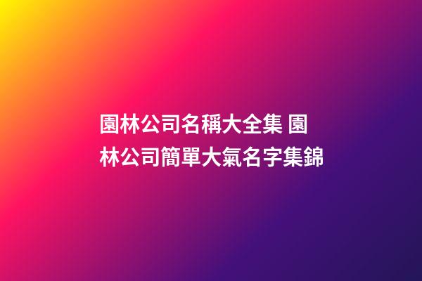 園林公司名稱大全集 園林公司簡單大氣名字集錦-第1張-公司起名-玄機派